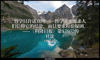 哲学只许诺真理……哲学并不要求人们信仰它的结论，而只要求检验疑团。 ——《科隆日报》第179号的社论 — 卡爾·馬克思