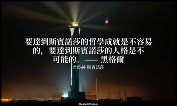 要達到斯賓諾莎的哲學成就是不容易的，要達到斯賓諾莎的人格是不可能的。—— 黑格爾 — 巴魯赫·斯賓諾莎