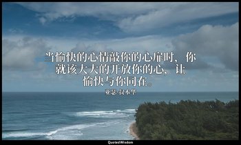 当愉快的心情敲你的心扉时，你就该大大的开放你的心，让愉快与你同在。 — 亚瑟·叔本华