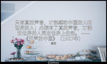 只有真的声音，才能感动中国的人和世界的人；必须有了真的声音，才能和世界的人同在世界上生活。 ——《无声的中国》（1927年） — 魯迅