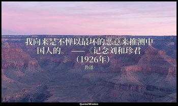 我向来是不惮以最坏的恶意来推测中国人的。 ——《记念刘和珍君》（1926年） — 魯迅