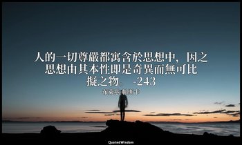 人的一切尊嚴都寓含於思想中，因之思想由其本性即是奇異而無可比擬之物。 -243 — 布萊茲·帕斯卡