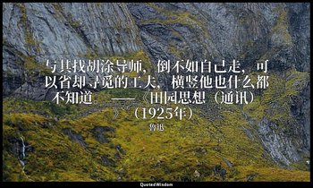 与其找胡涂导师，倒不如自己走，可以省却寻觅的工夫，横竖他也什么都不知道。 ——《田园思想（通讯）》（1925年） — 魯迅