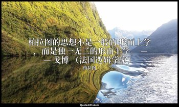柏拉图的思想不是一般的 形而上学 ，而是独一无二的形而上学。 —— 戈博 （法国逻辑学家） — 柏拉图