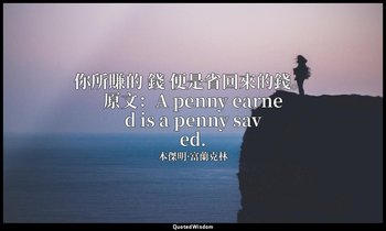 你所賺的 錢 便是省回來的錢。 原文：A penny earned is a penny saved. — 本傑明·富蘭克林