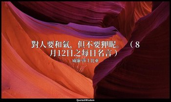 對人要和氣，但不要狎昵。 （ 8月12日之每日名言 ） — 威廉·莎士比亚