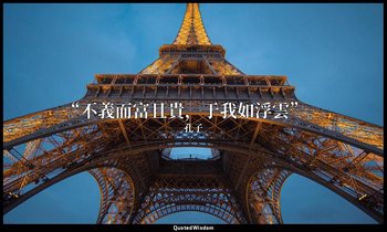 “不義而富且貴，于我如浮雲”。 — 孔子