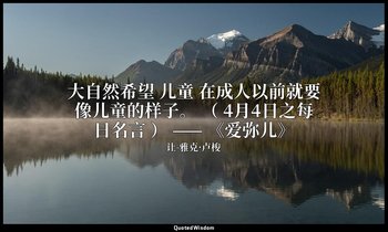 大自然希望 儿童 在成人以前就要像儿童的样子。 （ 4月4日之每日名言 ） —— 《爱弥儿》 — 让-雅克·卢梭