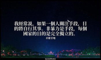 我經常説，如果一個人關注手段，目的將自行其事。非暴力是手段，每個國家的目的是完全獨立的。 — 圣雄甘地