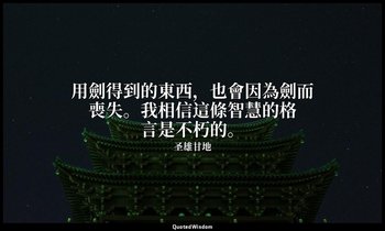 用劍得到的東西，也會因為劍而喪失。我相信這條智慧的格言是不朽的。 — 圣雄甘地