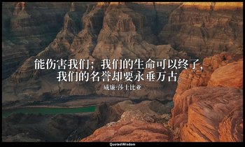 能伤害我们；我们的生命可以终了，我们的名誉却要永垂万古。 — 威廉·莎士比亚