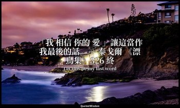 「我 相信 你的 愛 」讓這當作我最後的話。－ 泰戈爾 《漂鳥集》326 終 — Let this be my last word