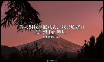 偉人對我毫無意義，我只欣賞自己理想中的明星。(一譯「甚麼？偉人？我看到的只是盡力實現自己理想的演員。」) — 弗里德里希·尼采