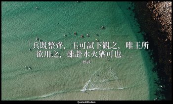 「兵既整齊，王可試下觀之，唯王所欲用之，雖赴水火猶可也。」 — 孙武