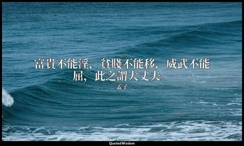 富貴不能淫，貧賤不能移，威武不能屈，此之謂大丈夫。 — 孟子