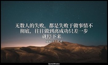 无数人的失败，都是失败于做事情不彻底，往往做到离成功只差一步就停下来。 — 威廉·莎士比亚