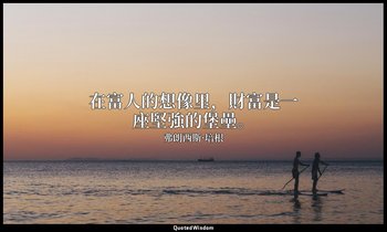 在富人的想像里，財富是一座堅強的堡壘。 — 弗朗西斯·培根