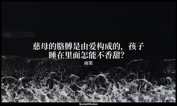 慈母的胳膊是由爱构成的，孩子睡在里面怎能不香甜？ — 雨果
