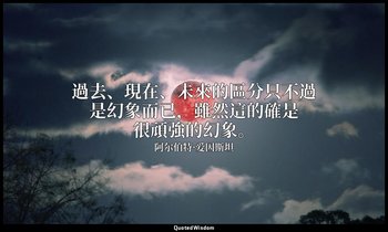過去、現在、未來的區分只不過是幻象而已，雖然這的確是很頑強的幻象。 — 阿尔伯特·爱因斯坦