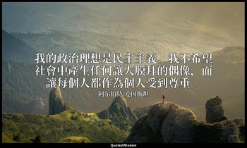 我的政治理想是民主主義。我不希望社會中產生任何讓人膜拜的偶像，而讓每個人都作為個人受到尊重。 — 阿尔伯特·爱因斯坦