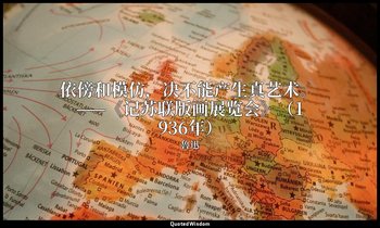 依傍和模仿，决不能产生真艺术。 ——《记苏联版画展览会》（1936年） — 魯迅