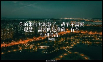 你的来信太聪慧了。战争不需要聪慧，需要的是准确，有个性和简洁。 — 拿破崙