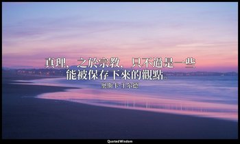 真理，之於宗教，只不過是一些能被保存下來的觀點。 — 奥斯卡·王尔德