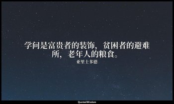 学问是富贵者的装饰，贫困者的避难所，老年人的粮食。 — 亚里士多德