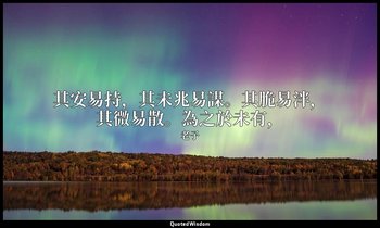 其安易持，其未兆易謀。其脆易泮，其微易散。為之於未有， — 老子