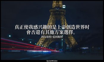 真正使我感兴趣的是上帝创造世界时會否還有其他方案選擇。 — 阿尔伯特·爱因斯坦