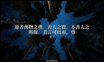 道者萬物之奧。善人之寶，不善人之所保。美言可以市，尊 — 老子
