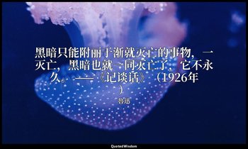 黑暗只能附丽于渐就灭亡的事物，一灭亡，黑暗也就一同灭亡了，它不永久。 ——《记谈话》（1926年） — 魯迅