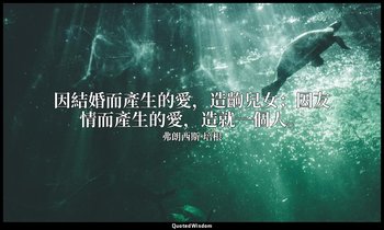 因結婚而產生的愛，造齣兒女；因友情而產生的愛，造就一個人。 — 弗朗西斯·培根