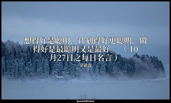 想得好是聪明，计划得好更聪明，做得好是最聪明又是最好。 （ 10月27日之每日名言 ） — 拿破崙