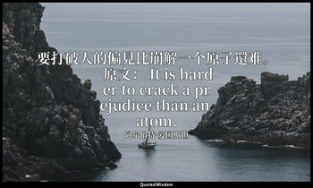 要打破人的偏見比崩解一个原子還难。 原文： It is harder to crack a prejudice than an atom. — 阿尔伯特·爱因斯坦