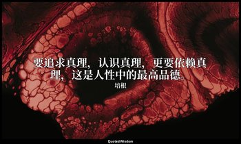 要追求真理，认识真理，更要依赖真理，这是人性中的最高品德。 — 培根