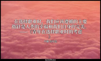 在选择职业时，我们应该遵循的主要指针是人类的幸福和我们自身的完美。 ——《青年在选择职业时的考虑》 — 卡爾·馬克思