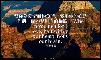 當你為愛情而釣魚時，要用你的心當作餌，而不是用你的腦筋。 When you fish for love, bait with your heart, not y — 马克·吐温