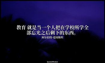 教育 就是当一个人把在学校所学全部忘光之后剩下的东西。(爱氏自言引述某前人的话) — 阿尔伯特·爱因斯坦