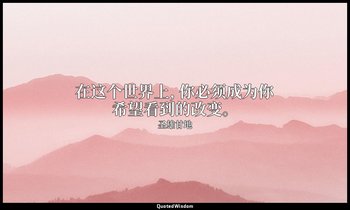 在这个世界上, 你必须成为你希望看到的改变。 — 圣雄甘地