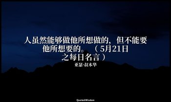 人虽然能够做他所想做的，但不能要他所想要的。 （ 5月21日之每日名言 ） — 亚瑟·叔本华