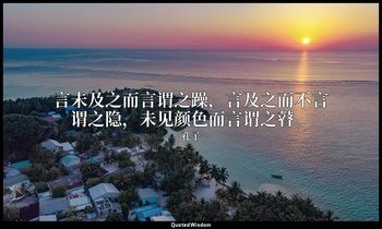 言未及之而言谓之躁，言及之而不言谓之隐，未见颜色而言谓之瞽。 — 孔子