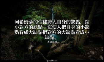 阿希姆薩的信徒誇大自身的缺點，縮小對方的缺點。它使人把自身的小缺點看成大缺點把對方的大缺點看成小缺點。 — 圣雄甘地