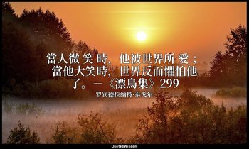 當人微 笑 時，他被世界所 愛 ；當他大笑時，世界反而懼怕他了。－《漂鳥集》299 — 罗宾德拉纳特·泰戈尔