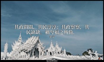 其政悶悶，其民淳淳；其政察察，其民缺缺。禍兮福之所倚， — 老子