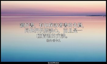 讀好書，有如探訪著書的先賢，同他們促膝談心，而且是一種精湛的交談。 — 勒内·笛卡儿