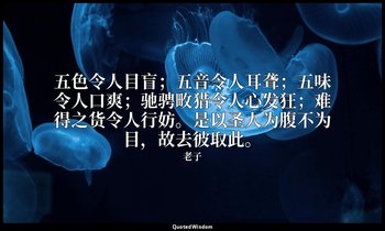 五色令人目盲；五音令人耳聋；五味令人口爽；驰骋畋猎令人心发狂；难得之货令人行妨。是以圣人为腹不为目，故去彼取此。 — 老子