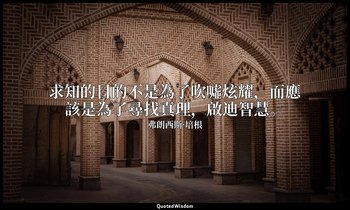 求知的目的不是為了吹噓炫耀，而應該是為了尋找真理，啟迪智慧。 — 弗朗西斯·培根