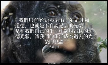 我們只有堅決保持自己的 文明 和道德，也就是不自誇過去的光榮，而是在我們自己的生活中體現古代的道德光彩，讓我們的生活成為過去的光榮的見證 — 圣雄甘地