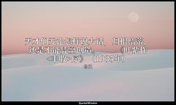 天才们无论怎样说大话，归根结蒂，还是不能凭空创造。 ——《叶紫作<丰收>序》（1935年） — 魯迅
